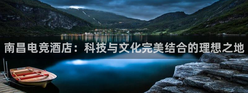 易游电竞官网：南昌电竞酒店：科技与文化完美结合的理想之地