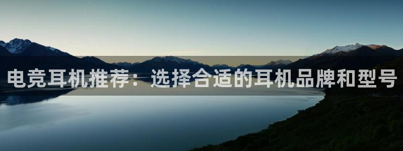 易游电竞CSGO解说：电竞耳机推荐：选择合适的耳机品牌和型号