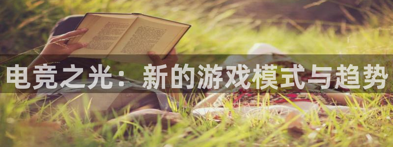 易游电竞解说：电竞之光：新的游戏模式与趋势