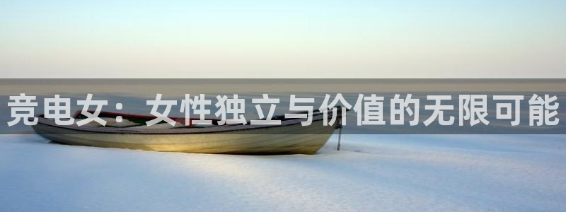 易游电竞解说：竞电女：女性独立与价值的无限可能